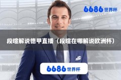段暄解说德甲直播（段暄在哪解说欧洲杯）
