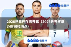 2026世界杯在哪开幕（2026世界杯举办时间和地点）