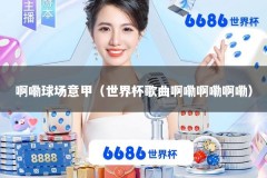 啊嘞球场意甲（世界杯歌曲啊嘞啊嘞啊嘞）