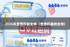 2026年世界杯新主帅（世界杯最帅主帅）