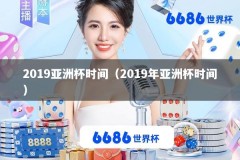 2019亚洲杯时间（2019年亚洲杯时间）