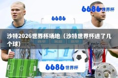 沙特2026世界杯场地（沙特世界杯进了几个球）