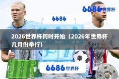 2026世界杯何时开始（2026年世界杯几月份举行）
