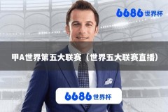 甲A世界第五大联赛（世界五大联赛直播）