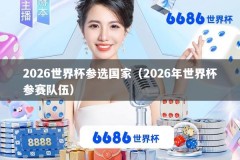 2026世界杯参选国家（2026年世界杯参赛队伍）