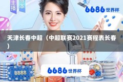 天津长春中超（中超联赛2021赛程表长春）