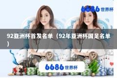 92亚洲杯首发名单（92年亚洲杯国足名单）