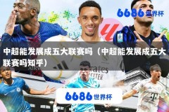 中超能发展成五大联赛吗（中超能发展成五大联赛吗知乎）