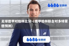 足球德甲对柏林比分（德甲柏林联合对多特蒙德预测）
