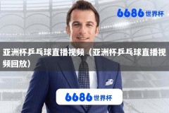 亚洲杯乒乓球直播视频（亚洲杯乒乓球直播视频回放）