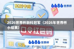 2026世界杯新科冠军（2026年世界杯小组赛）