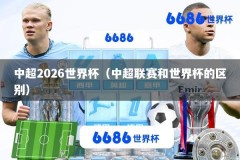 中超2026世界杯（中超联赛和世界杯的区别）
