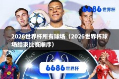 2026世界杯所有球场（2026世界杯球场结束比赛顺序）