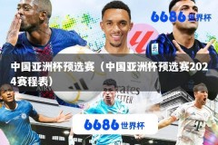 中国亚洲杯预选赛（中国亚洲杯预选赛2024赛程表）