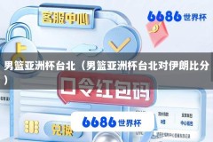 男篮亚洲杯台北（男篮亚洲杯台北对伊朗比分）