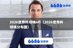 2026世界杯球场nfl（2026世界杯球场分布图）