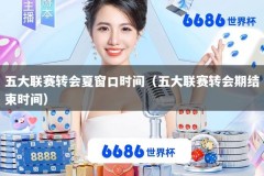 五大联赛转会夏窗口时间（五大联赛转会期结束时间）