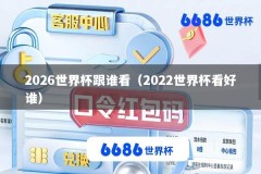 2026世界杯跟谁看（2022世界杯看好谁）