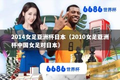 2014女足亚洲杯日本（2010女足亚洲杯中国女足对日本）