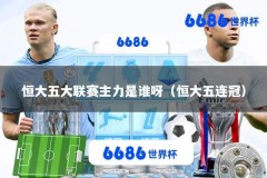 恒大五大联赛主力是谁呀（恒大五连冠）