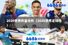 2026世界杯富光杯（2026世界足球杯）