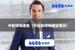 中超球场建造（中超新球场建设情况）