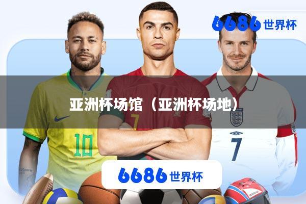 亚洲杯场馆(亚洲杯场地)