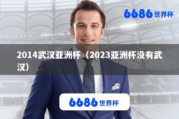 2014武汉亚洲杯(2023亚洲杯没有武汉)