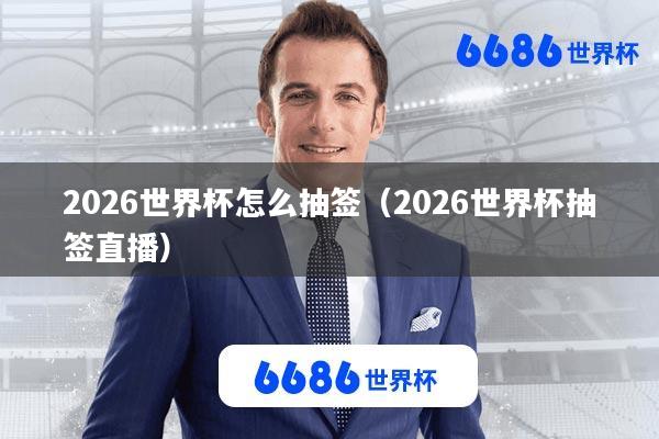 2026世界杯怎么抽签(2026世界杯抽签直播)