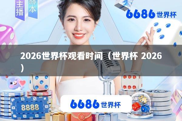 2026世界杯观看时间(世界杯 2026)