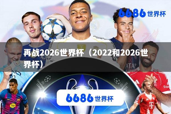 再战2026世界杯(2022和2026世界杯)