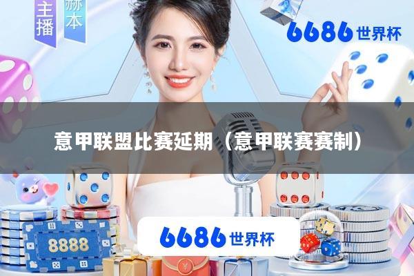 意甲联盟比赛延期(意甲联赛赛制)